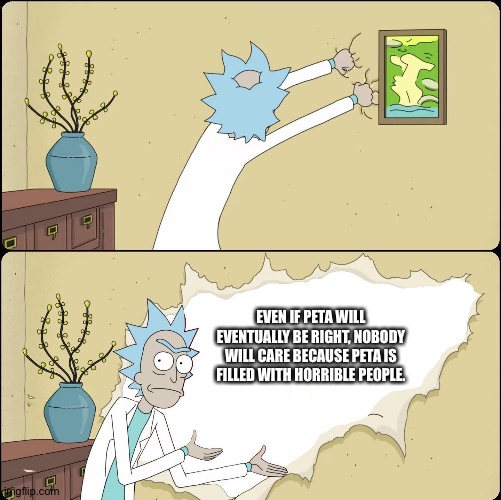Rick Rips Wallpaper | EVEN IF PETA WILL EVENTUALLY BE RIGHT, NOBODY WILL CARE BECAUSE PETA IS FILLED WITH HORRIBLE PEOPLE. | image tagged in rick rips wallpaper | made w/ Imgflip meme maker