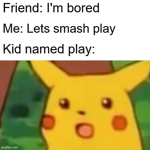 Good thing he isn't, CLAY | Friend: I'm bored; Me: Lets smash play; Kid named play: | image tagged in memes,surprised pikachu,bad pun | made w/ Imgflip meme maker