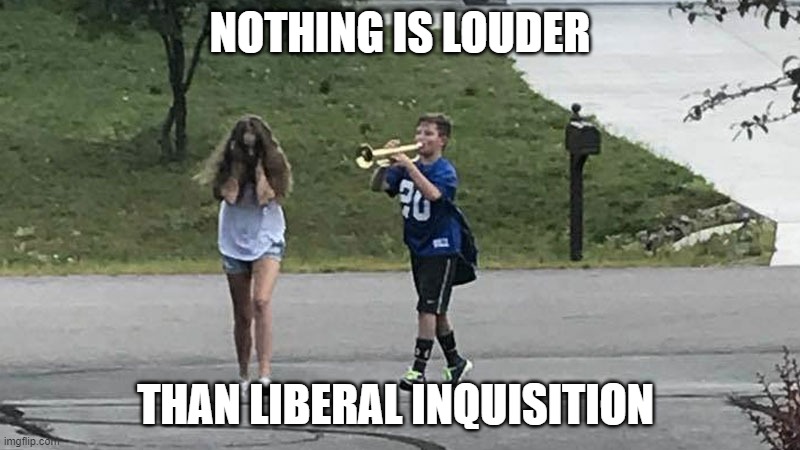 Blasting lies 24/7 | NOTHING IS LOUDER; THAN LIBERAL INQUISITION | image tagged in trumpet boy object labeling,liberals,spanish inquisition | made w/ Imgflip meme maker