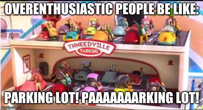 I saw the lorax recently and i came up with this | OVERENTHUSIASTIC PEOPLE BE LIKE:; PARKING LOT! PAAAAAAARKING LOT! | image tagged in the lorax,parking lot | made w/ Imgflip meme maker