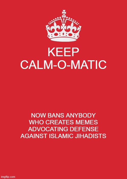 Keep Calm And Carry On Red | KEEP CALM-O-MATIC; NOW BANS ANYBODY WHO CREATES MEMES ADVOCATING DEFENSE AGAINST ISLAMIC JIHADISTS | image tagged in memes,keep calm and carry on red,not in original spirit,appeasers now,wtf | made w/ Imgflip meme maker
