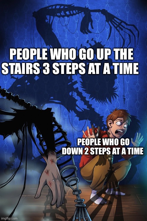 I do that | PEOPLE WHO GO UP THE STAIRS 3 STEPS AT A TIME; PEOPLE WHO GO DOWN 2 STEPS AT A TIME | image tagged in five nights at freddy's fazbear frights the breaking wheel | made w/ Imgflip meme maker