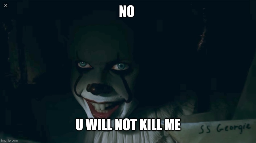 Pennywise 2017 | NO U WILL NOT KILL ME | image tagged in pennywise 2017 | made w/ Imgflip meme maker