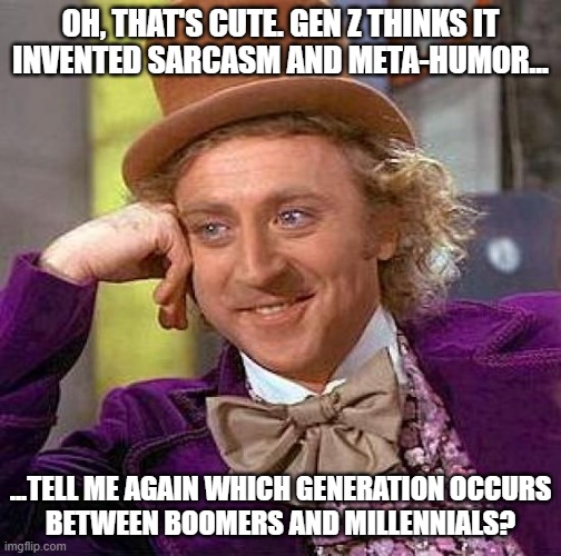 Creepy Condescending Wonka | OH, THAT'S CUTE. GEN Z THINKS IT
INVENTED SARCASM AND META-HUMOR... ...TELL ME AGAIN WHICH GENERATION OCCURS
BETWEEN BOOMERS AND MILLENNIALS? | image tagged in memes,creepy condescending wonka | made w/ Imgflip meme maker