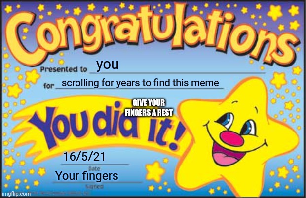 Happy Star Congratulations | you; scrolling for years to find this meme; GIVE YOUR FINGERS A REST; 16/5/21; Your fingers | image tagged in memes,happy star congratulations | made w/ Imgflip meme maker