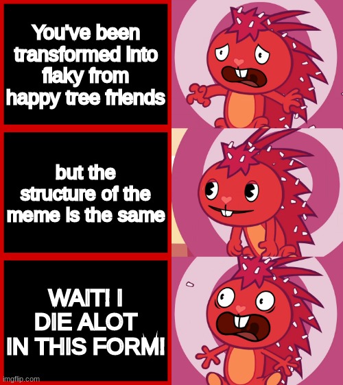 meme man noooo |  You've been transformed into flaky from happy tree friends; but the structure of the meme is the same; WAIT! I DIE ALOT IN THIS FORM! | image tagged in flaky panik kalm panik htf | made w/ Imgflip meme maker