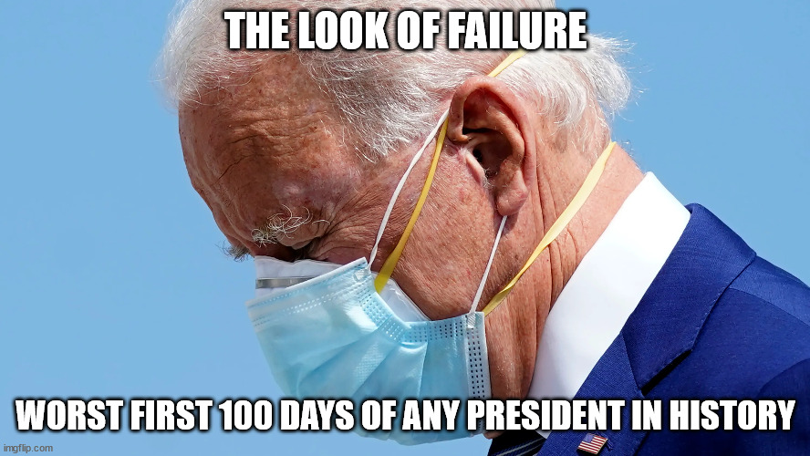 Epic Failure | THE LOOK OF FAILURE; WORST FIRST 100 DAYS OF ANY PRESIDENT IN HISTORY | image tagged in joe biden | made w/ Imgflip meme maker