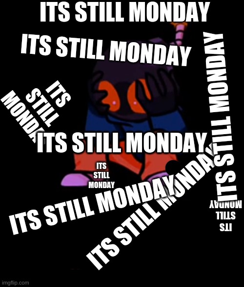 Little Whitty has seen enough | ITS STILL MONDAY ITS STILL MONDAY ITS STILL MONDAY ITS STILL MONDAY ITS STILL MONDAY ITS STILL MONDAY ITS STILL MONDAY ITS STILL MONDAY ITS  | image tagged in little whitty has seen enough | made w/ Imgflip meme maker