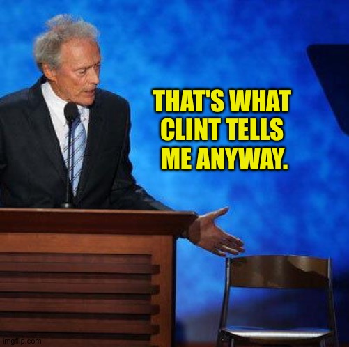 Clint Eastwood Chair. | THAT'S WHAT 
CLINT TELLS 
ME ANYWAY. | image tagged in clint eastwood chair | made w/ Imgflip meme maker
