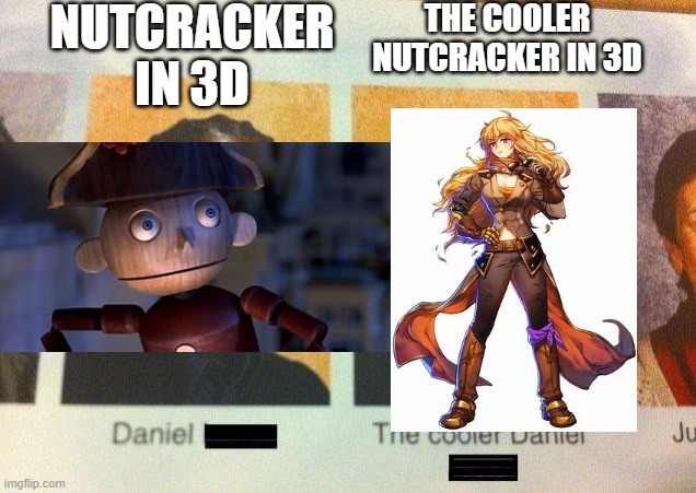 The Cooler Daniel | NUTCRACKER IN 3D; THE COOLER NUTCRACKER IN 3D | image tagged in the cooler daniel,nostalgia critic,rwby | made w/ Imgflip meme maker