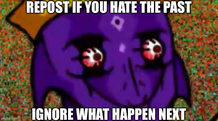 Since (mostly) everyone hate the past | REPOST IF YOU HATE THE PAST; IGNORE WHAT HAPPEN NEXT | image tagged in starecrown stare | made w/ Imgflip meme maker