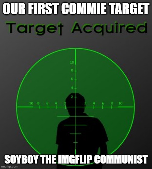 Bring him in cold | OUR FIRST COMMIE TARGET; SOYBOY THE IMGFLIP COMMUNIST | image tagged in target acquired,communist | made w/ Imgflip meme maker