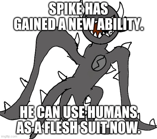 Spike | SPIKE HAS GAINED A NEW ABILITY. HE CAN USE HUMANS AS A FLESH SUIT NOW. | image tagged in spike | made w/ Imgflip meme maker