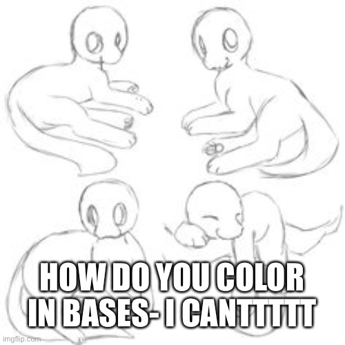 HOOOOOWWWWW | HOW DO YOU COLOR IN BASES- I CANTTTTT | image tagged in pls help,oh shit dont ban me | made w/ Imgflip meme maker
