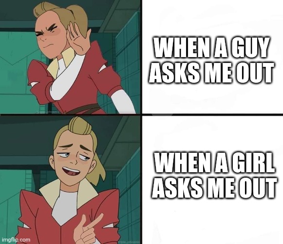 Hehee | WHEN A GUY ASKS ME OUT; WHEN A GIRL ASKS ME OUT | image tagged in she-ra drake alternative | made w/ Imgflip meme maker