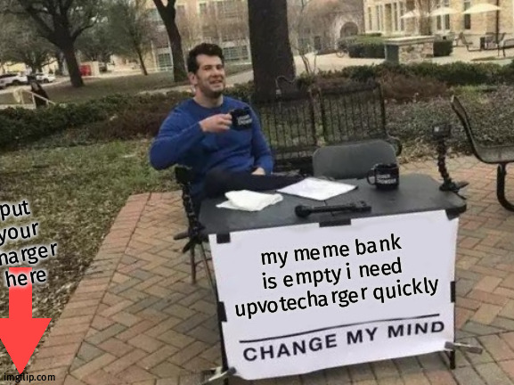 please i have little bit of time | put your charger here; my meme bank is empty i need upvotecharger quickly | image tagged in memes,change my mind | made w/ Imgflip meme maker