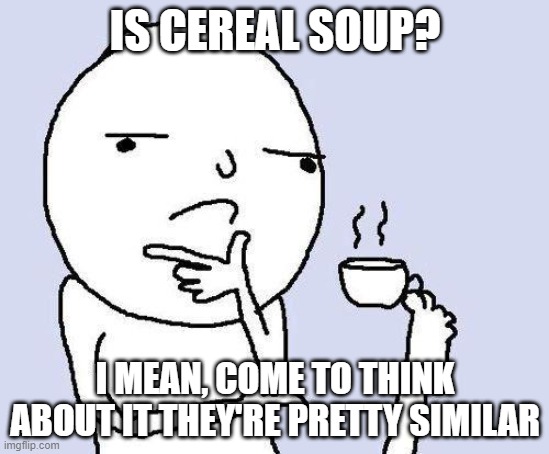 Hmm... | IS CEREAL SOUP? I MEAN, COME TO THINK ABOUT IT THEY'RE PRETTY SIMILAR | image tagged in thinking meme,cereal,soup,holding a cup on his feet,why are you looking at this useless tag | made w/ Imgflip meme maker