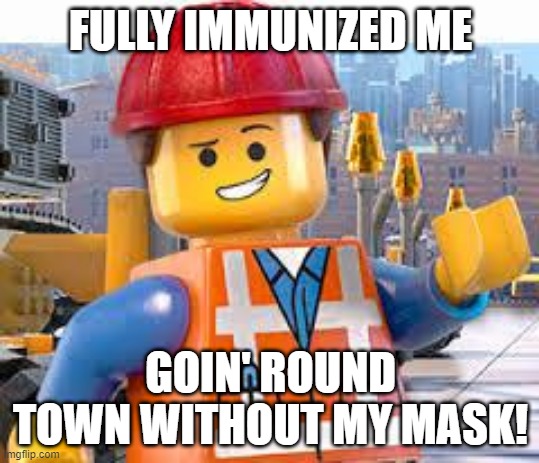 Lego Movie Emmet | FULLY IMMUNIZED ME; GOIN' ROUND TOWN WITHOUT MY MASK! | image tagged in lego movie emmet | made w/ Imgflip meme maker