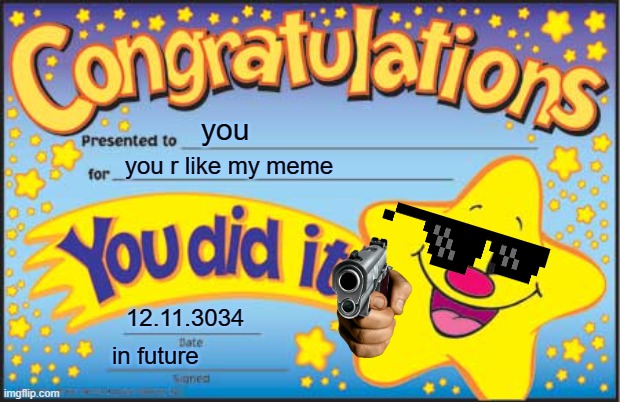 Happy Star Congratulations Meme | you; you r like my meme; 12.11.3034; in future | image tagged in memes,happy star congratulations | made w/ Imgflip meme maker
