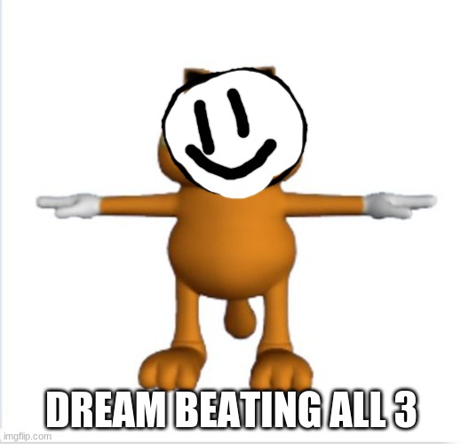 garfield t-pose | DREAM BEATING ALL 3 | image tagged in garfield t-pose | made w/ Imgflip meme maker