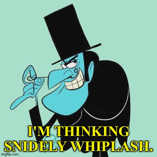 Snidely Whiplash | I'M THINKING SNIDELY WHIPLASH. | image tagged in snidely whiplash | made w/ Imgflip meme maker