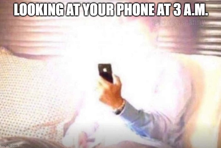 IT BURNS | LOOKING AT YOUR PHONE AT 3 A.M. | image tagged in i see the light | made w/ Imgflip meme maker