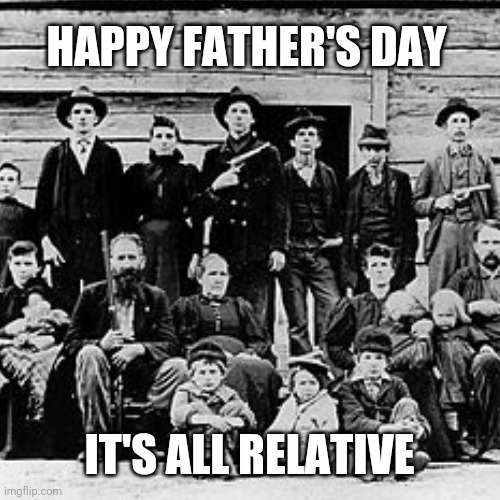 Happy Father's Day | HAPPY FATHER'S DAY; IT'S ALL RELATIVE | image tagged in fathers day,the hatfield's,funny,funny memes,the theory of relativity,i'm my own grandpa | made w/ Imgflip meme maker