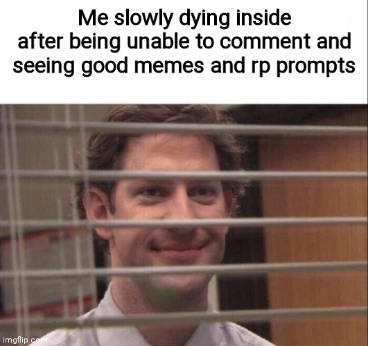 Jim Halpert | Me slowly dying inside after being unable to comment and seeing good memes and rp prompts | image tagged in jim halpert,funny,memes,oh wow are you actually reading these tags,never gonna give you up | made w/ Imgflip meme maker