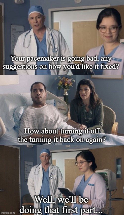 Just "Okay" Surgeon | Your pacemaker is going bad, any suggestions on how you'd like it fixed? How about turning it off the turning it back on again? Well, we'll be doing that first part... | image tagged in just okay surgeon,memes,just ok surgeon commercial | made w/ Imgflip meme maker