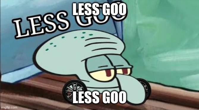 less goo | LESS GOO; LESS GOO | image tagged in spongebob squidward less goo | made w/ Imgflip meme maker