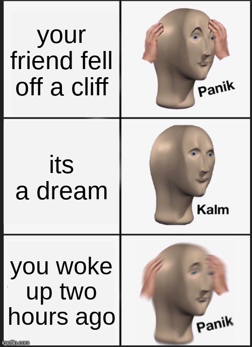 Panik Kalm Panik | your friend fell off a cliff; its a dream; you woke up two hours ago | image tagged in memes,panik kalm panik | made w/ Imgflip meme maker