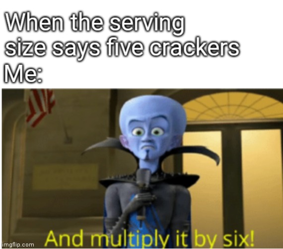 And multiply it by six | image tagged in megamind | made w/ Imgflip meme maker