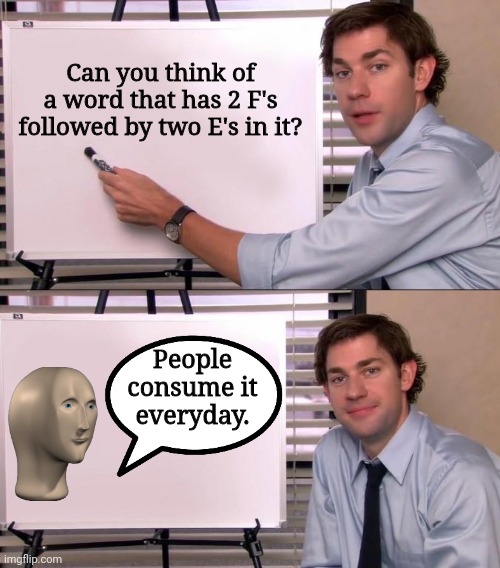 You know this |  Can you think of a word that has 2 F's followed by two E's in it? People consume it everyday. | image tagged in jim halpert explains | made w/ Imgflip meme maker