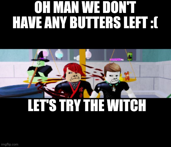 Roblox meme | OH MAN WE DON'T HAVE ANY BUTTERS LEFT :(; LET'S TRY THE WITCH | image tagged in we don't have any batters left,roblox meme,bake a cake | made w/ Imgflip meme maker