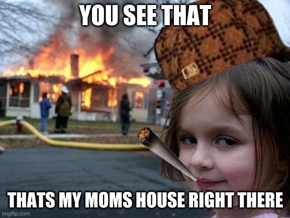 Disaster kid | YOU SEE THAT; THATS MY MOMS HOUSE RIGHT THERE | image tagged in memes,disaster girl | made w/ Imgflip meme maker