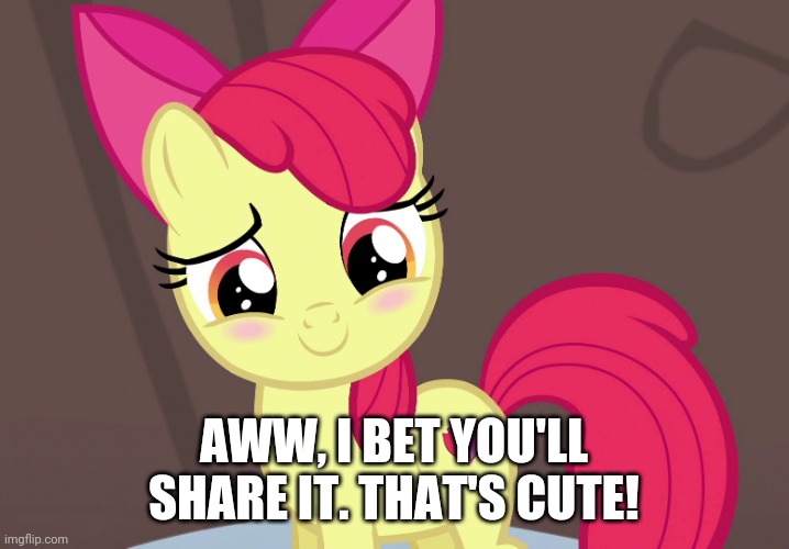 Cute Applebloom (MLP) | AWW, I BET YOU'LL SHARE IT. THAT'S CUTE! | image tagged in cute applebloom mlp | made w/ Imgflip meme maker