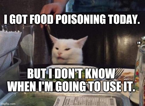 Salad cat | I GOT FOOD POISONING TODAY. J M; BUT I DON'T KNOW WHEN I'M GOING TO USE IT. | image tagged in salad cat | made w/ Imgflip meme maker