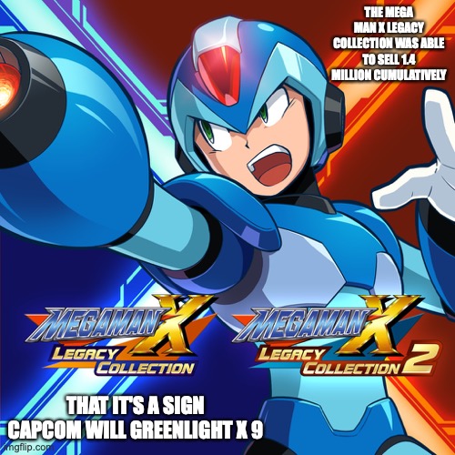 Mega Man X Legacy Collection | THE MEGA MAN X LEGACY COLLECTION WAS ABLE TO SELL 1.4 MILLION CUMULATIVELY; THAT IT'S A SIGN CAPCOM WILL GREENLIGHT X 9 | image tagged in megaman,megaman x,memes,gaming | made w/ Imgflip meme maker