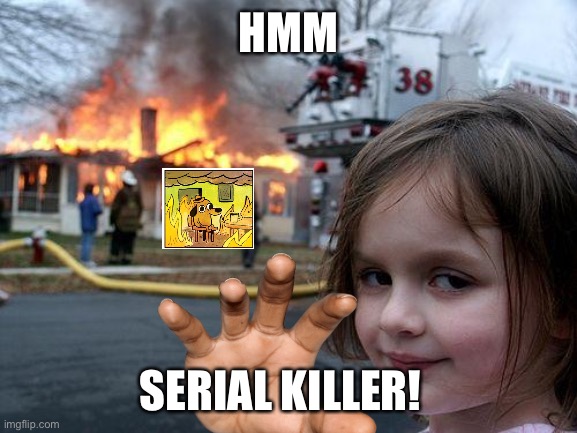 Disaster Girl Meme | HMM; SERIAL KILLER! | image tagged in memes,disaster girl | made w/ Imgflip meme maker