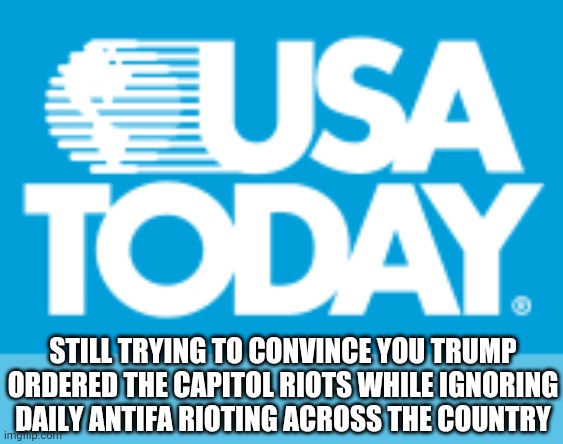 In 2024, you realize the only topic democrats will want to talk about are the capital riots... | STILL TRYING TO CONVINCE YOU TRUMP ORDERED THE CAPITOL RIOTS WHILE IGNORING DAILY ANTIFA RIOTING ACROSS THE COUNTRY | image tagged in usa today logo,riots,double standards,democrats | made w/ Imgflip meme maker