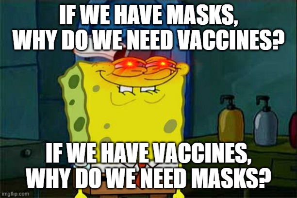 Don't You Squidward Meme | IF WE HAVE MASKS, WHY DO WE NEED VACCINES? IF WE HAVE VACCINES, WHY DO WE NEED MASKS? | image tagged in memes,don't you squidward | made w/ Imgflip meme maker
