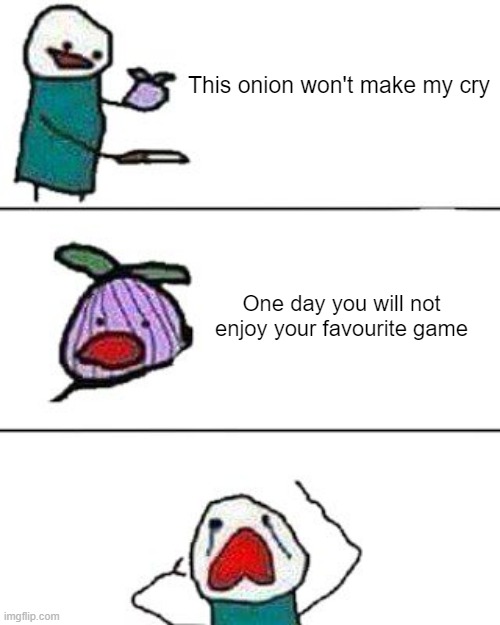 I updated it a little |  This onion won't make my cry; One day you will not enjoy your favourite game | image tagged in this onion won't make me cry | made w/ Imgflip meme maker