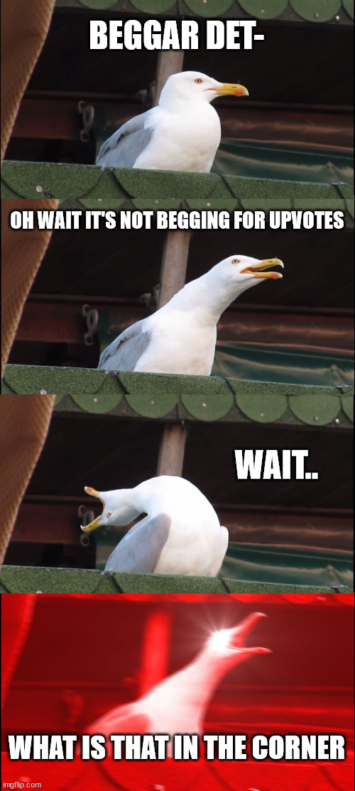 Inhaling Seagull Meme | BEGGAR DET- OH WAIT IT'S NOT BEGGING FOR UPVOTES WAIT.. WHAT IS THAT IN THE CORNER | image tagged in memes,inhaling seagull | made w/ Imgflip meme maker