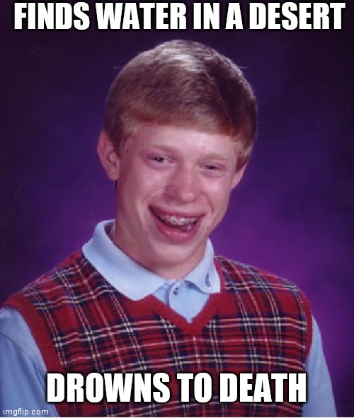 Oof | FINDS WATER IN A DESERT; DROWNS TO DEATH | image tagged in memes,bad luck brian | made w/ Imgflip meme maker