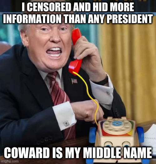I'm the president | I CENSORED AND HID MORE INFORMATION THAN ANY PRESIDENT; COWARD IS MY MIDDLE NAME | image tagged in i'm the president | made w/ Imgflip meme maker