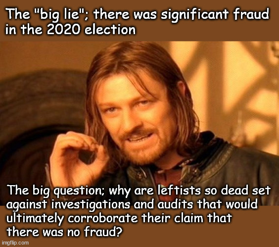 Why do leftists oppose 2020 election audits? | The "big lie"; there was significant fraud 
in the 2020 election; The big question; why are leftists so dead set 
against investigations and audits that would 
ultimately corroborate their claim that 
there was no fraud? | image tagged in memes,one does not simply | made w/ Imgflip meme maker