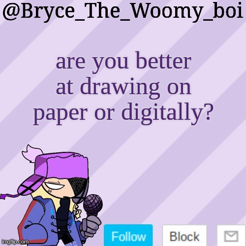im better on paper | are you better at drawing on paper or digitally? | image tagged in bryce_the_woomy_boi | made w/ Imgflip meme maker