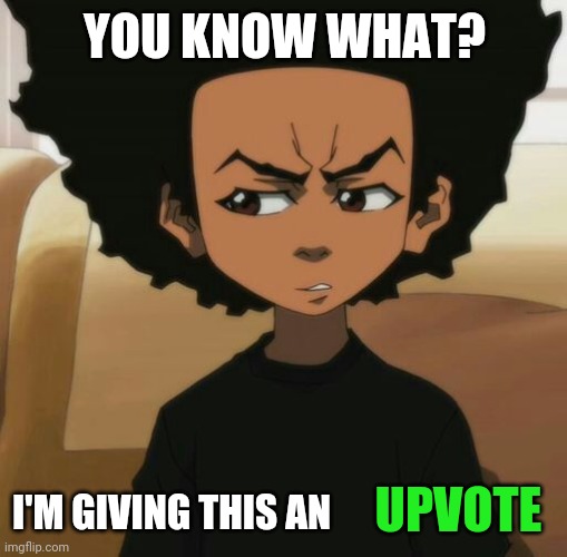 Huey Freeman 1 | YOU KNOW WHAT? I'M GIVING THIS AN UPVOTE | image tagged in huey freeman 1 | made w/ Imgflip meme maker