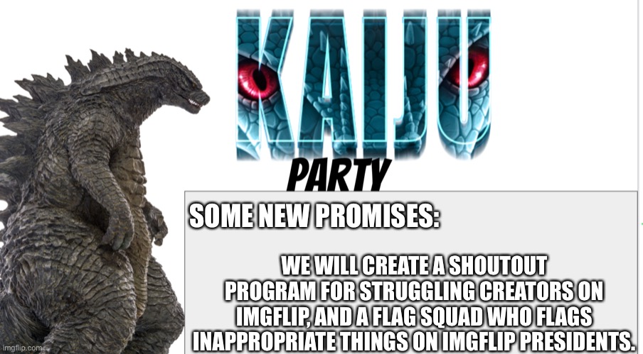 Kaiju Party announcement | SOME NEW PROMISES:; WE WILL CREATE A SHOUTOUT PROGRAM FOR STRUGGLING CREATORS ON IMGFLIP, AND A FLAG SQUAD WHO FLAGS INAPPROPRIATE THINGS ON IMGFLIP PRESIDENTS. | image tagged in kaiju party announcement | made w/ Imgflip meme maker