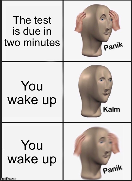 Insert title here | The test is due in two minutes; You wake up; You wake up | image tagged in memes,panik kalm panik | made w/ Imgflip meme maker